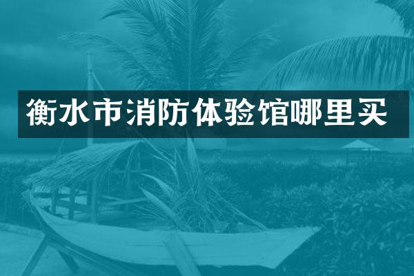 衡水市消防体验馆哪里买
