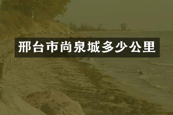 邢台市尚泉城多少公里