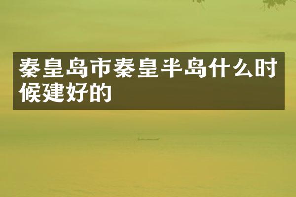 秦皇岛市秦皇半岛什么时候建好的