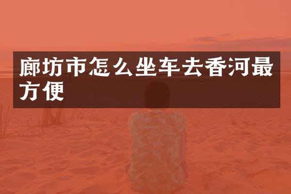 廊坊市怎么坐车去香河最方便