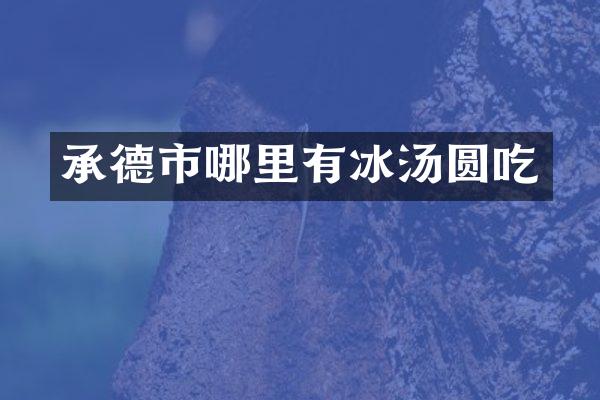 承德市哪里有冰汤圆吃