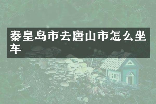 秦皇岛市去唐山市怎么坐车