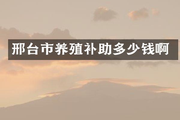 邢台市养殖补助多少钱啊