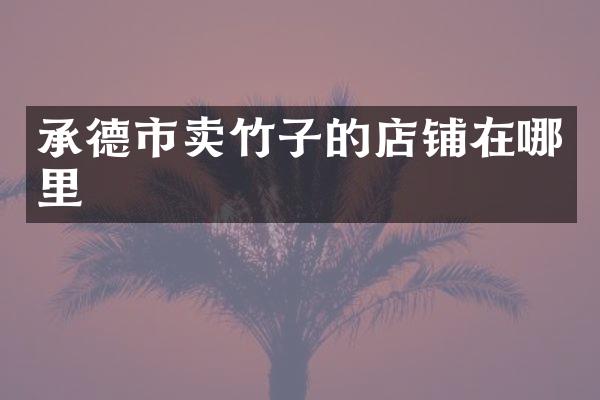 承德市卖竹子的店铺在哪里