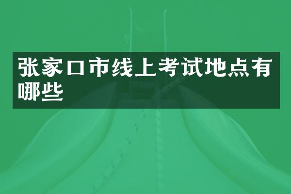 张家口市线上考试地点有哪些