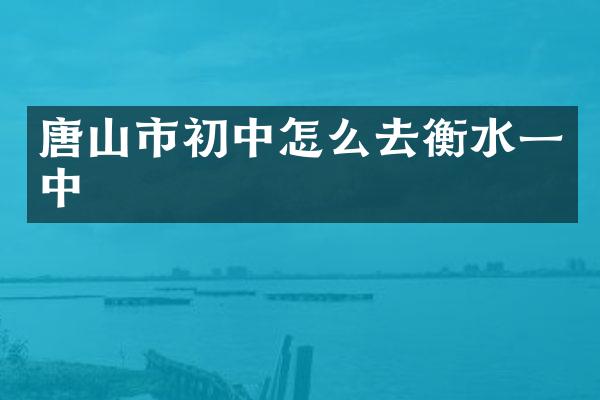 唐山市初中怎么去衡水一中