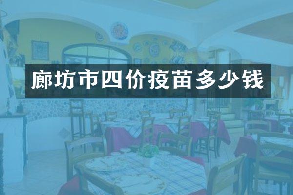 廊坊市四价疫苗多少钱