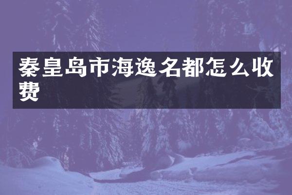 秦皇岛市海逸名都怎么收费