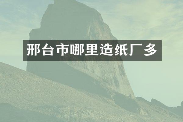 邢台市哪里造纸厂多