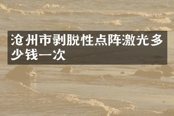 沧州市剥脱性点阵激光多少钱一次