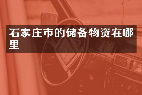 石家庄市的储备物资在哪里