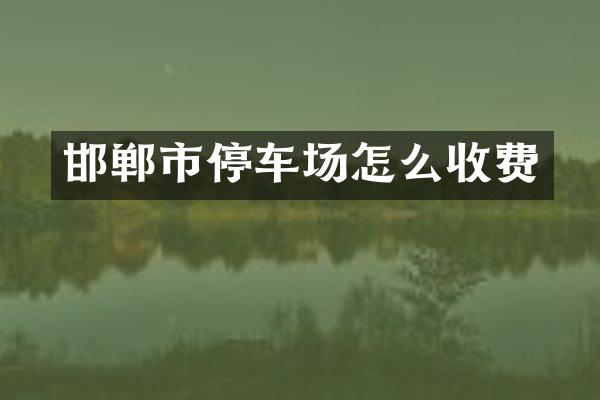 邯郸市停车场怎么收费