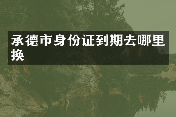 承德市到期去哪里换