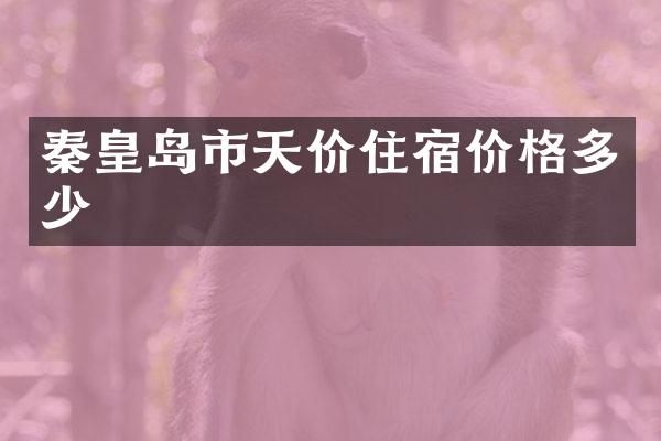 秦皇岛市天价住宿价格多少