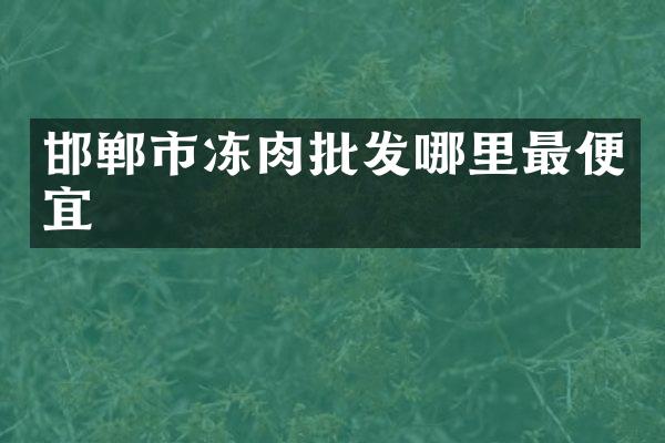 邯郸市冻肉批发哪里