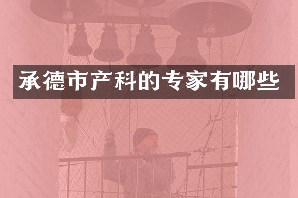 承德市产科的专家有哪些