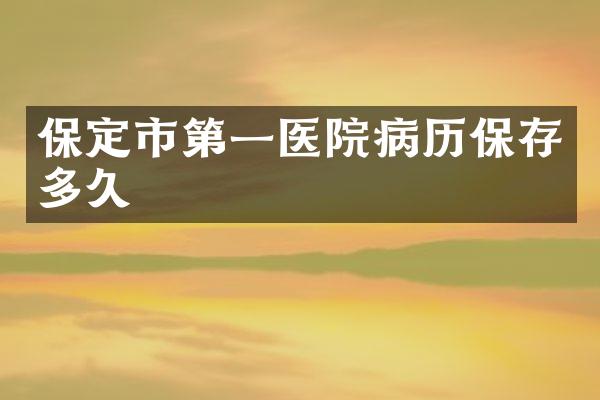 保定市第一医院病历保存多久
