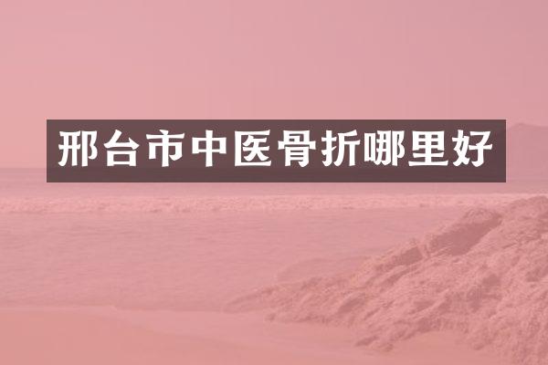 邢台市中医骨折哪里好