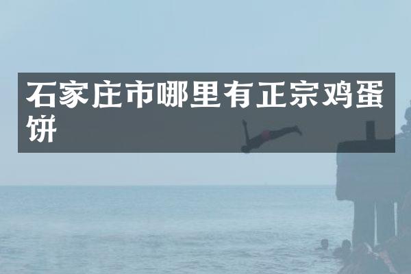 石家庄市哪里有正宗鸡蛋饼