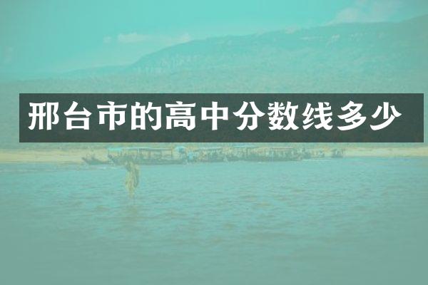 邢台市的高中分数线多少