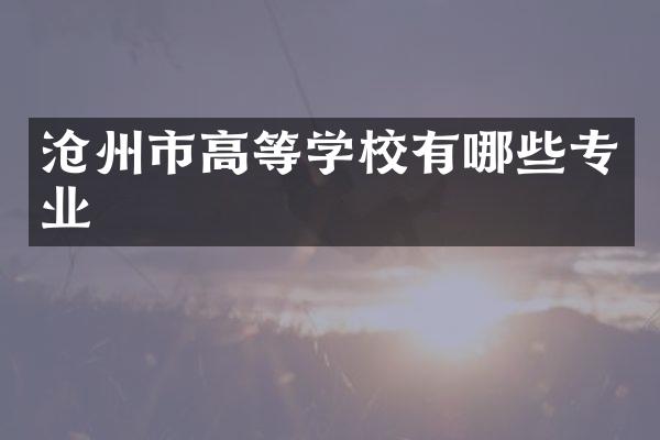 沧州市高等学校有哪些专业