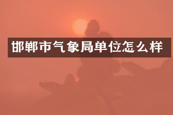 邯郸市气象局单位怎么样