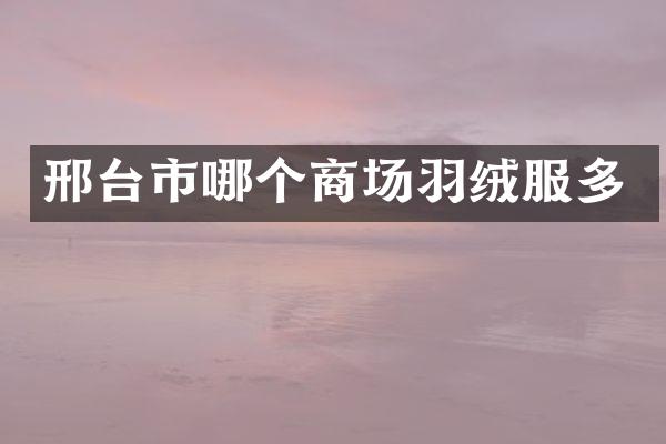 邢台市哪个商场羽绒服多