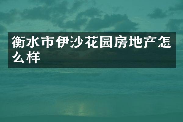 衡水市伊沙花园房地产怎么样