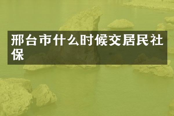 邢台市什么时候交居民社保