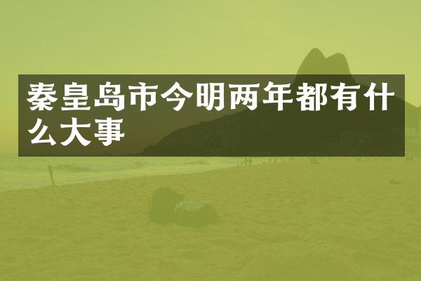 秦皇岛市今明两年都有什么大事