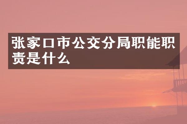 张家口市公交分局职能职责是什么