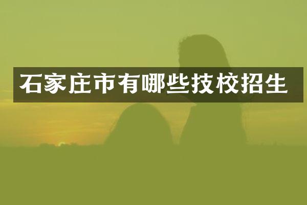 石家庄市有哪些技校招生