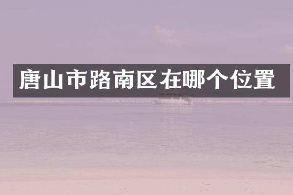 唐山市路南区在哪个位置