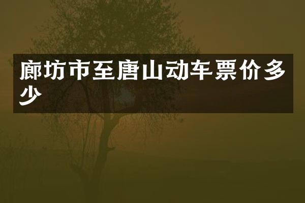 廊坊市至唐山动车票价多少