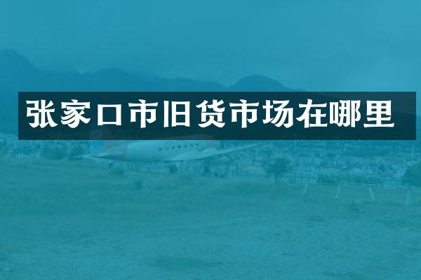 张家口市旧货市场在哪里