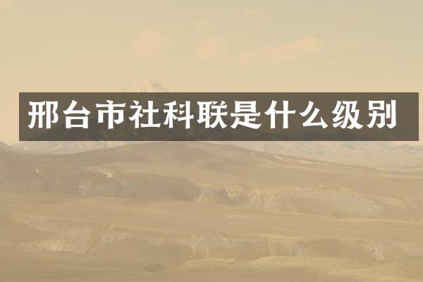 邢台市社科联是什么级别