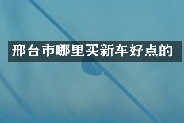 邢台市哪里买新车好点的