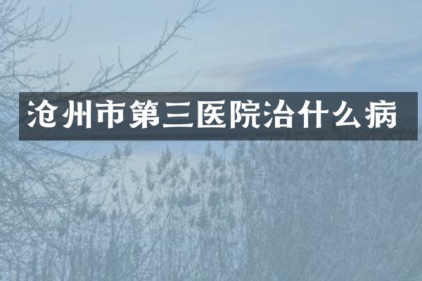 沧州市第三医院治什么病