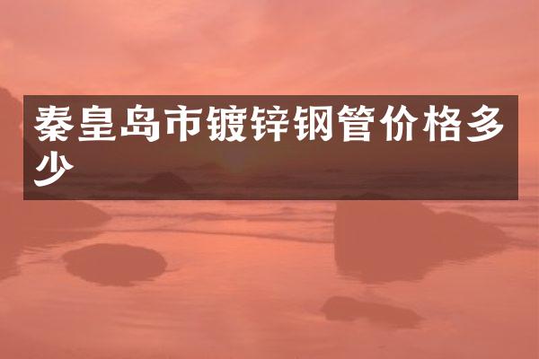 秦皇岛市镀锌钢管价格多少