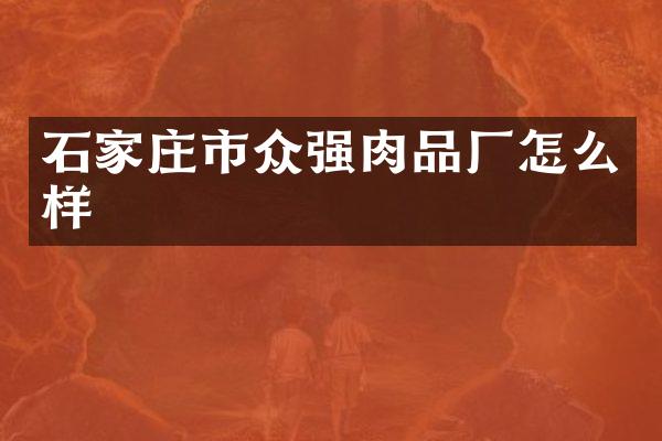 石家庄市众强肉品厂怎么样