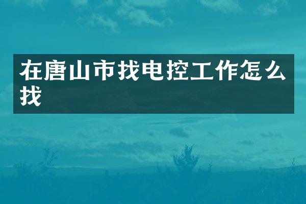 在唐山市找电控工作怎么找