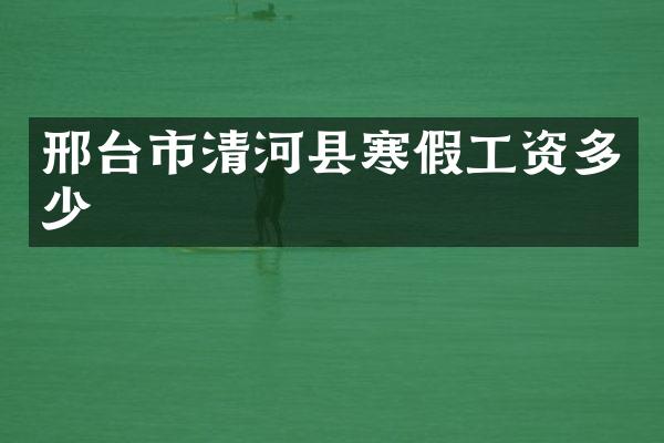 邢台市清河县寒假工资多少