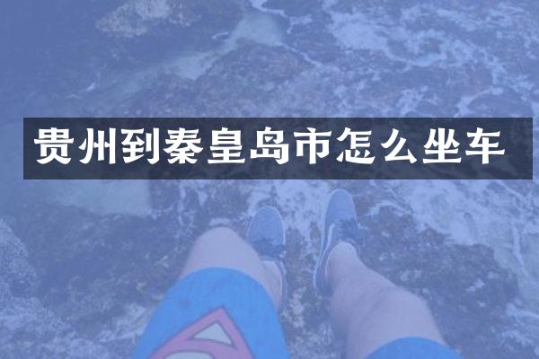 贵州到秦皇岛市怎么坐车