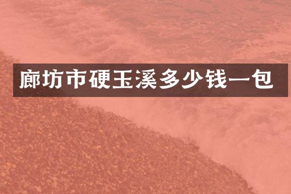 廊坊市硬玉溪多少钱一包