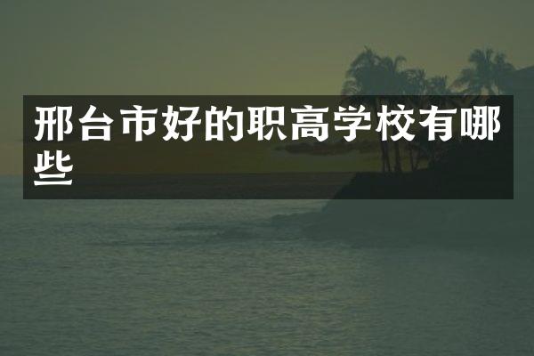 邢台市好的职高学校有哪些