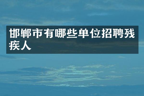 邯郸市有哪些单位招聘残疾人