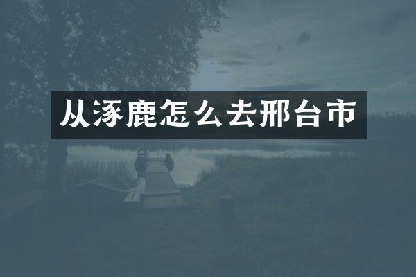 从涿鹿怎么去邢台市