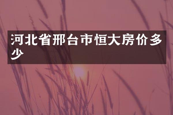 河北省邢台市恒大房价多少