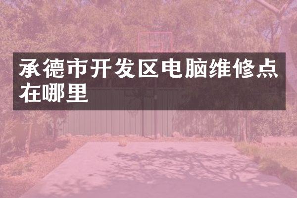 承德市开发区电脑维修点在哪里