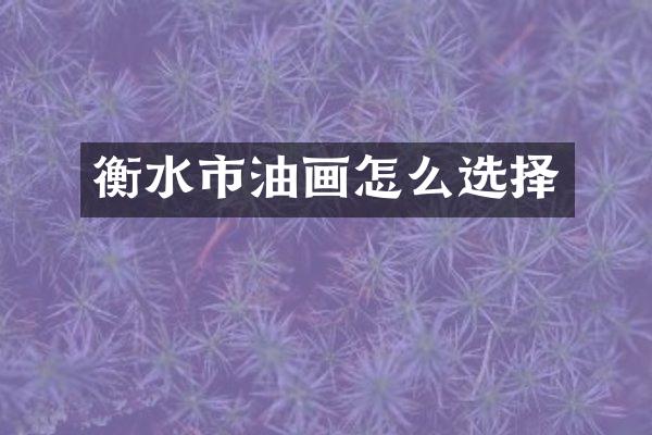 衡水市油画怎么选择